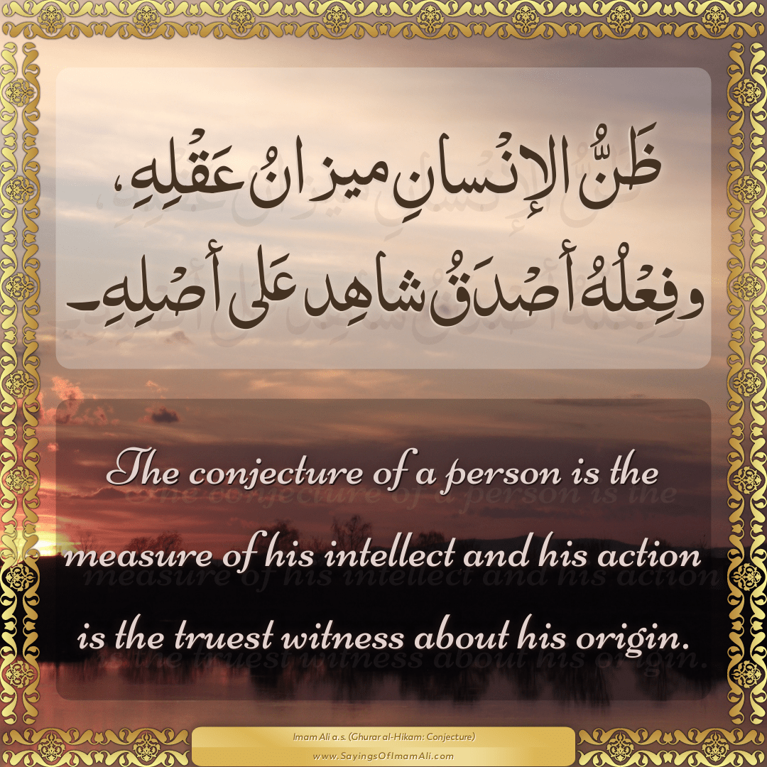 The conjecture of a person is the measure of his intellect and his action...